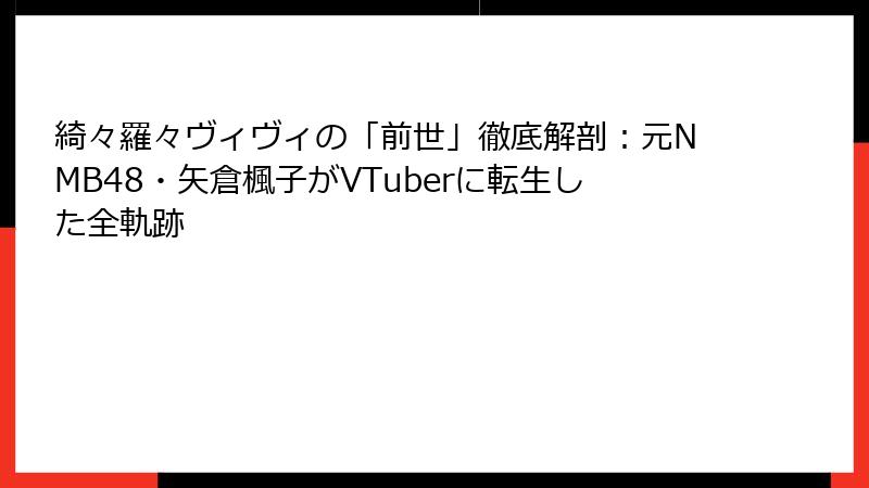 綺々羅々ヴィヴィの「前世」徹底解剖：元NMB48・矢倉楓子がVTuberに転生した全軌跡