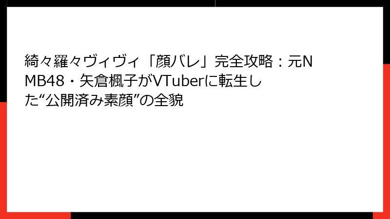 綺々羅々ヴィヴィ「顔バレ」完全攻略：元NMB48・矢倉楓子がVTuberに転生した“公開済み素顔”の全貌