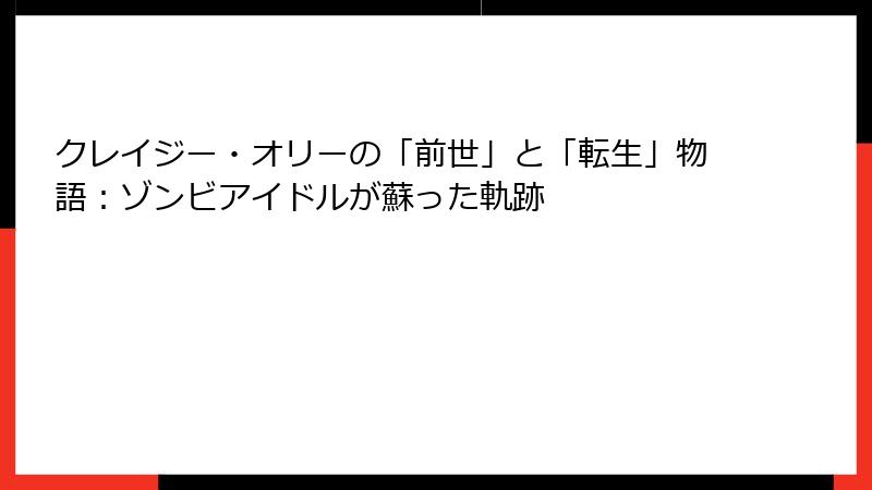 クレイジー・オリーの「前世」と「転生」物語:ゾンビアイドルが蘇った軌跡