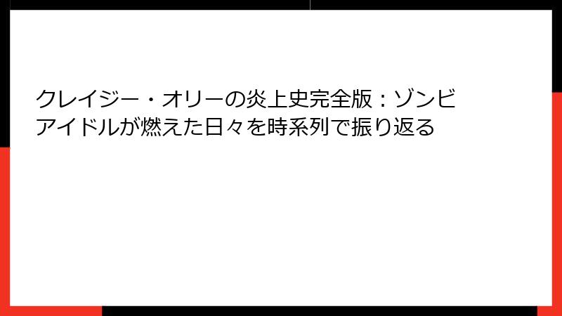 クレイジー・オリーの炎上史完全版:ゾンビアイドルが燃えた日々を時系列で振り返る