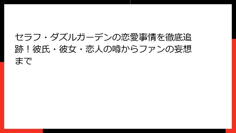 セラフ・ダズルガーデンの恋愛事情を徹底追跡！彼氏・彼女・恋人の噂からファンの妄想まで