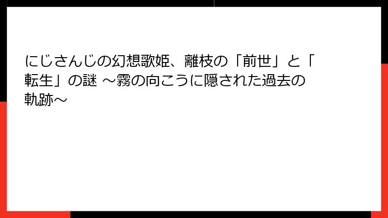 にじさんじの幻想歌姫、離枝の「前世」と「転生」の謎 ~霧の向こうに隠された過去の軌跡~