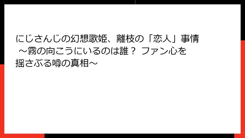 にじさんじの幻想歌姫、離枝の「恋人」事情 ~霧の向こうにいるのは誰? ファン心を揺さぶる噂の真相~