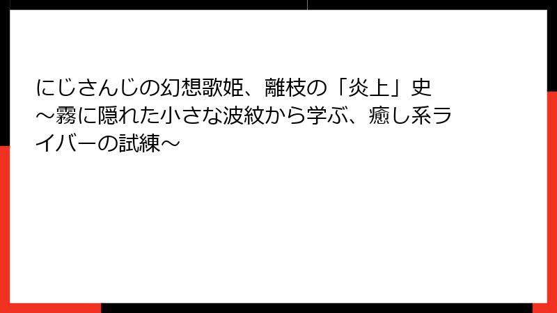 にじさんじの幻想歌姫、離枝の「炎上」史 ~霧に隠れた小さな波紋から学ぶ、癒し系ライバーの試練~