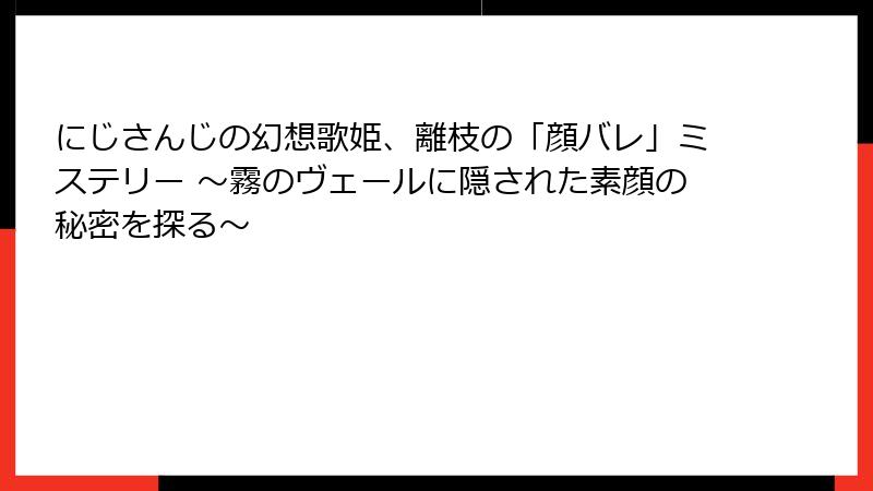 にじさんじの幻想歌姫、離枝の「顔バレ」ミステリー ~霧のヴェールに隠された素顔の秘密を探る~