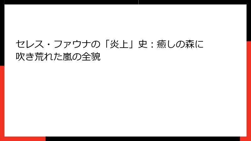 セレス・ファウナの「炎上」史：癒しの森に吹き荒れた嵐の全貌