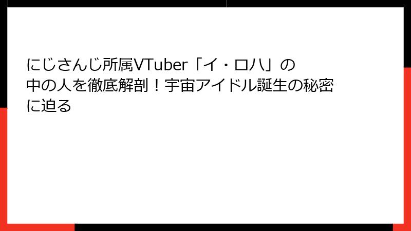 にじさんじ所属VTuber「イ・ロハ」の中の人を徹底解剖！宇宙アイドル誕生の秘密に迫る