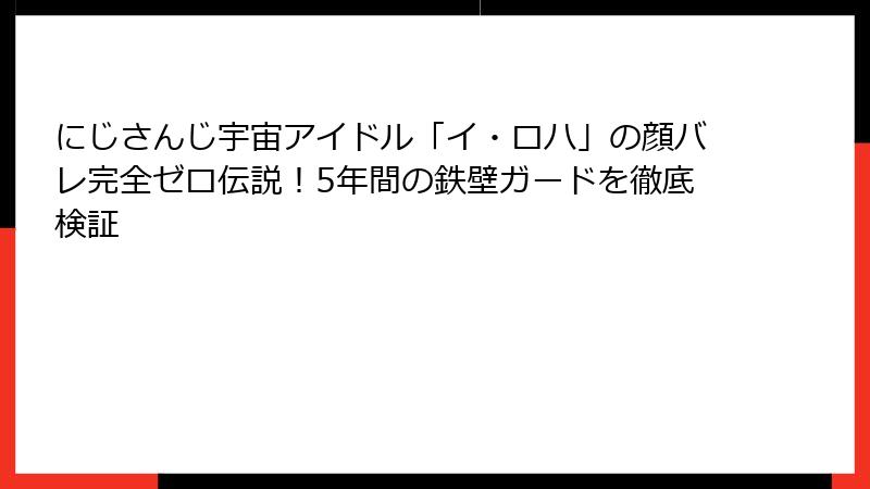 にじさんじ宇宙アイドル「イ・ロハ」の顔バレ完全ゼロ伝説！5年間の鉄壁ガードを徹底検証