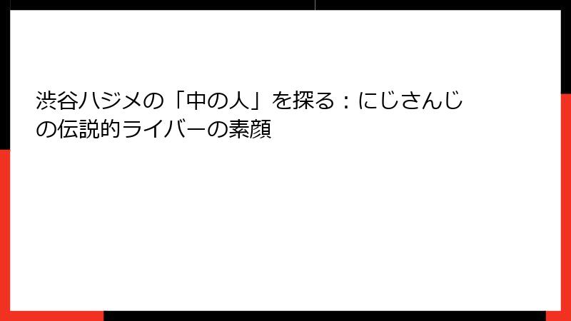 渋谷ハジメの「中の人」を探る：にじさんじの伝説的ライバーの素顔