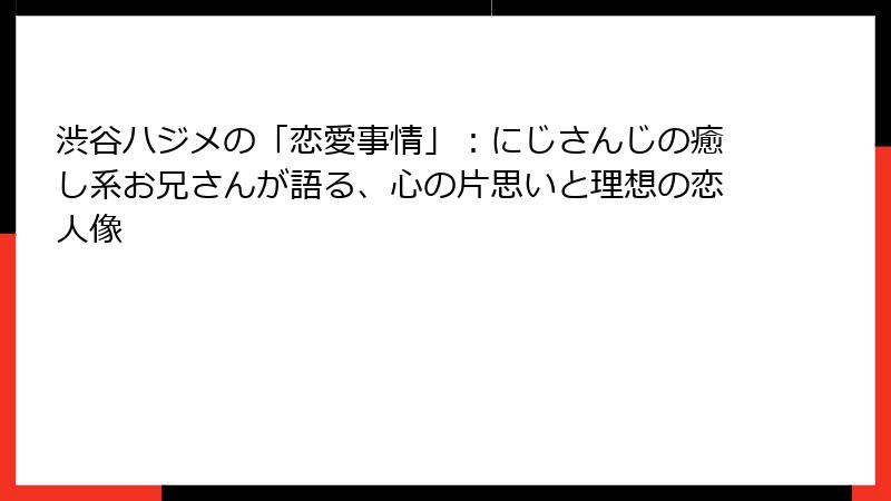 渋谷ハジメの「恋愛事情」：にじさんじの癒し系お兄さんが語る、心の片思いと理想の恋人像