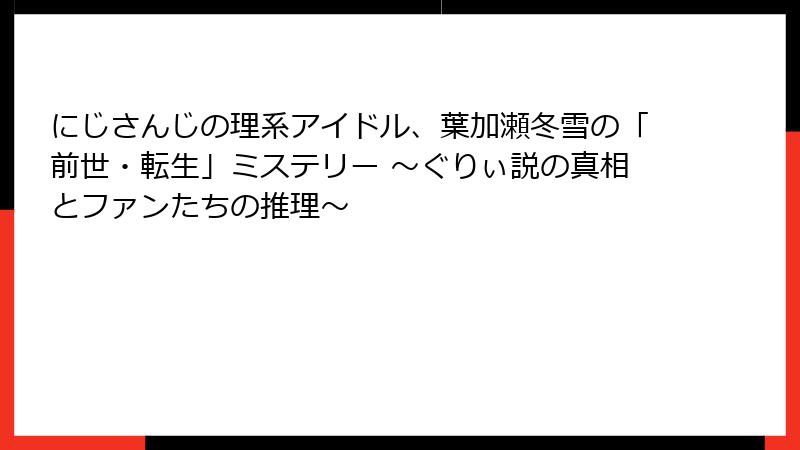 にじさんじの理系アイドル、葉加瀬冬雪の「前世・転生」ミステリー ～ぐりぃ説の真相とファンたちの推理～