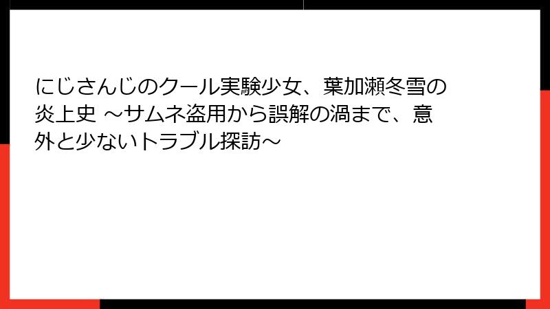 にじさんじのクール実験少女、葉加瀬冬雪の炎上史 ～サムネ盗用から誤解の渦まで、意外と少ないトラブル探訪～