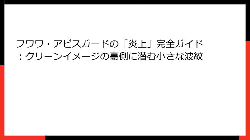 フワワ・アビスガードの「炎上」完全ガイド:クリーンイメージの裏側に潜む小さな波紋