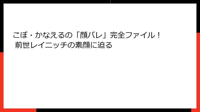 こぼ・かなえるの「顔バレ」完全ファイル！ 前世レイニッチの素顔に迫る