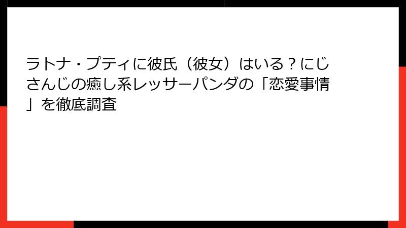 ラトナ・プティに彼氏(彼女)はいる?にじさんじの癒し系レッサーパンダの「恋愛事情」を徹底調査