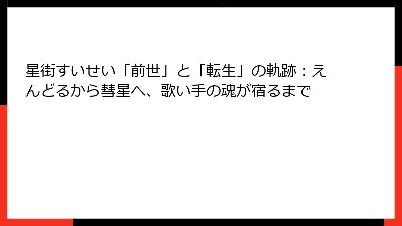 星街すいせい「前世」と「転生」の軌跡：えんどるから彗星へ、歌い手の魂が宿るまで