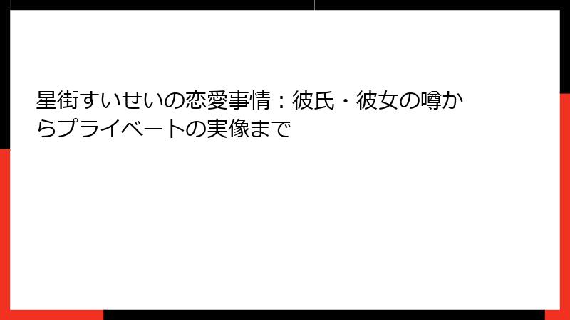 星街すいせいの恋愛事情：彼氏・彼女の噂からプライベートの実像まで