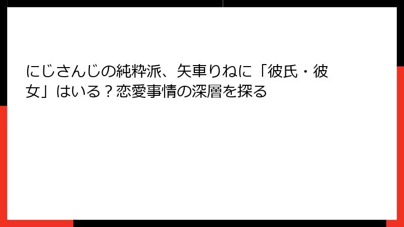 にじさんじの純粋派、矢車りねに「彼氏・彼女」はいる?恋愛事情の深層を探る