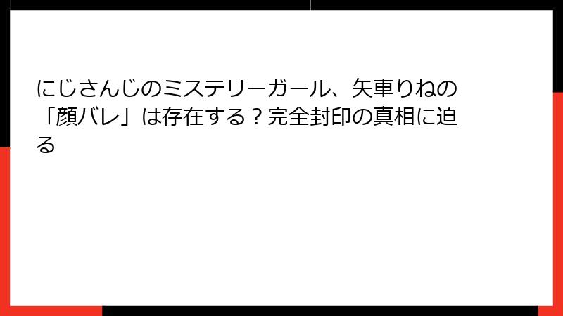 にじさんじのミステリーガール、矢車りねの「顔バレ」は存在する?完全封印の真相に迫る