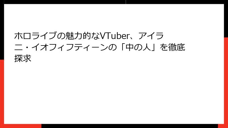 ホロライブの魅力的なVTuber、アイラニ・イオフィフティーンの「中の人」を徹底探求
