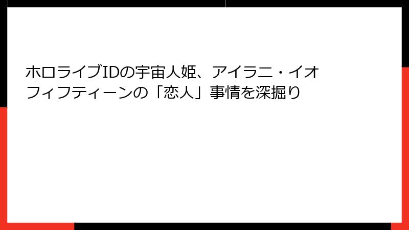 ホロライブIDの宇宙人姫、アイラニ・イオフィフティーンの「恋人」事情を深掘り