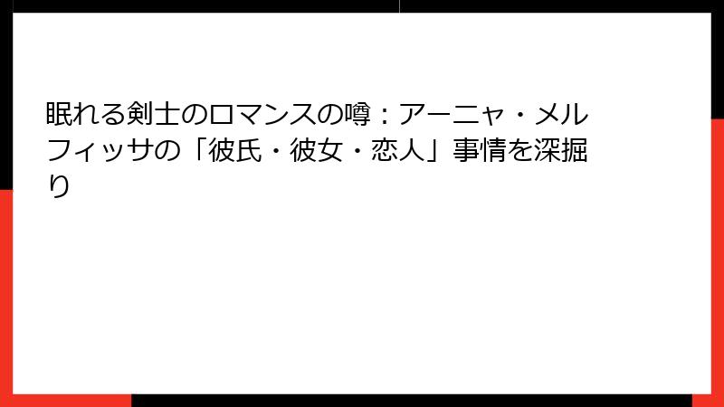 眠れる剣士のロマンスの噂:アーニャ・メルフィッサの「彼氏・彼女・恋人」事情を深掘り