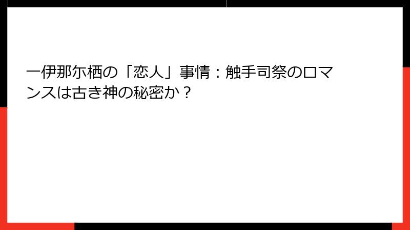 一伊那尓栖の「恋人」事情:触手司祭のロマンスは古き神の秘密か?