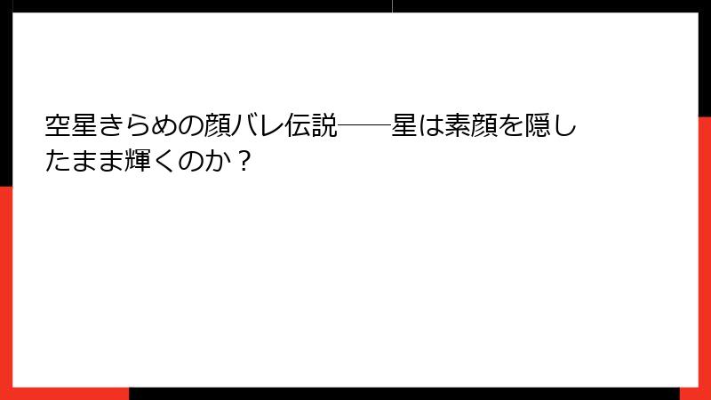 空星きらめの顔バレ伝説――星は素顔を隠したまま輝くのか?