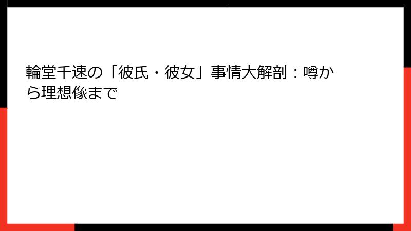 輪堂千速の「彼氏・彼女」事情大解剖：噂から理想像まで