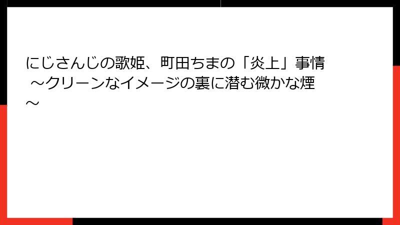 にじさんじの歌姫、町田ちまの「炎上」事情 ～クリーンなイメージの裏に潜む微かな煙～