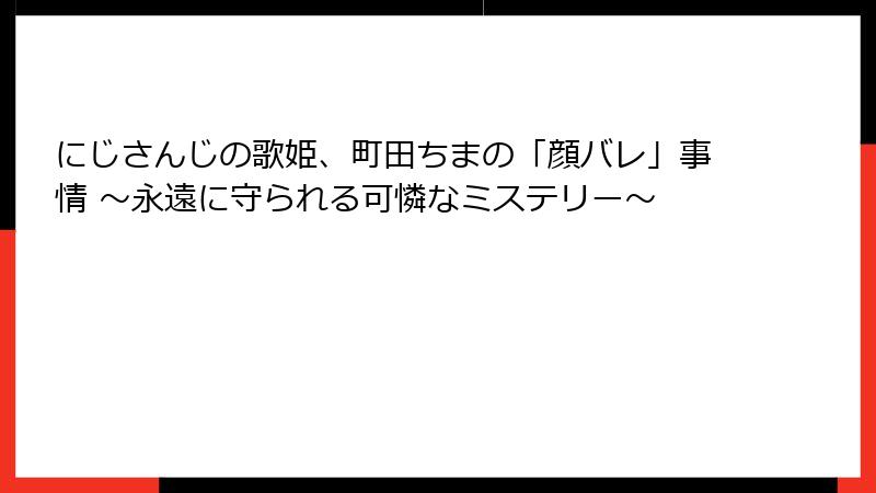 にじさんじの歌姫、町田ちまの「顔バレ」事情 ～永遠に守られる可憐なミステリー～