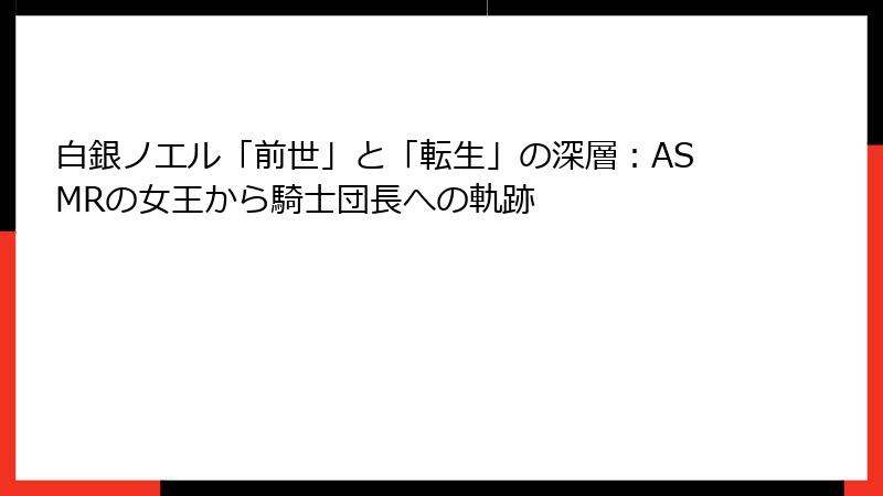 白銀ノエル「前世」と「転生」の深層：ASMRの女王から騎士団長への軌跡