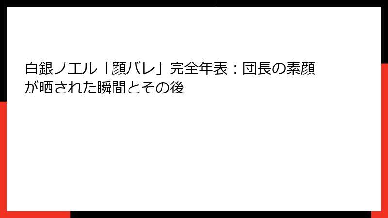 白銀ノエル「顔バレ」完全年表：団長の素顔が晒された瞬間とその後