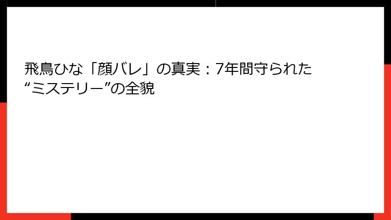 飛鳥ひな「顔バレ」の真実:7年間守られた“ミステリー”の全貌