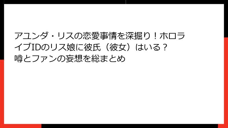 アユンダ・リスの恋愛事情を深掘り！ホロライブIDのリス娘に彼氏（彼女）はいる？　噂とファンの妄想を総まとめ