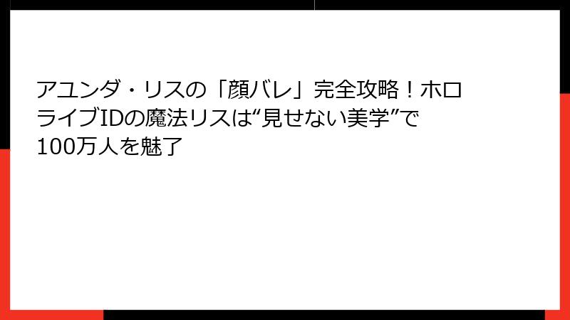 アユンダ・リスの「顔バレ」完全攻略！ホロライブIDの魔法リスは“見せない美学”で100万人を魅了