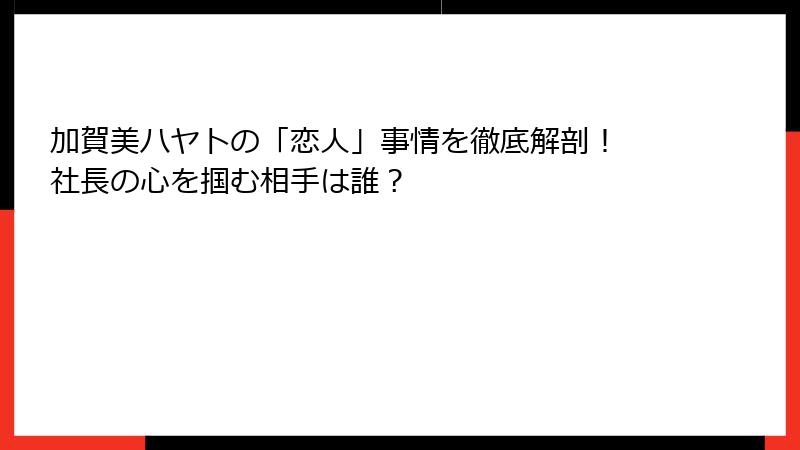 加賀美ハヤトの「恋人」事情を徹底解剖! 社長の心を掴む相手は誰?