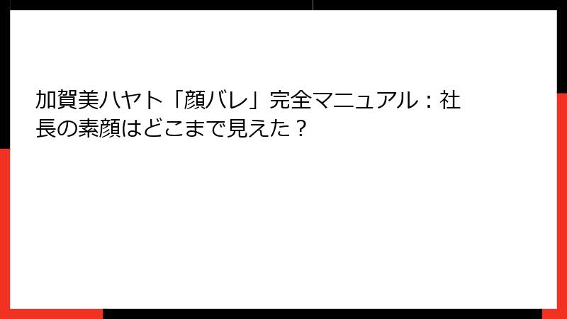 加賀美ハヤト「顔バレ」完全マニュアル:社長の素顔はどこまで見えた?