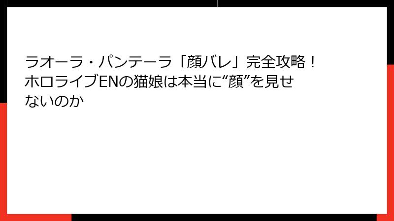 ラオーラ・パンテーラ「顔バレ」完全攻略！ホロライブENの猫娘は本当に“顔”を見せないのか