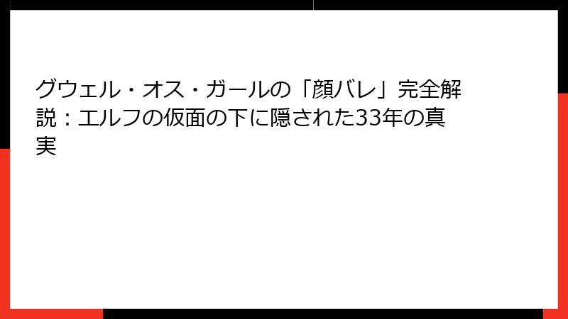 グウェル・オス・ガールの「顔バレ」完全解説：エルフの仮面の下に隠された33年の真実