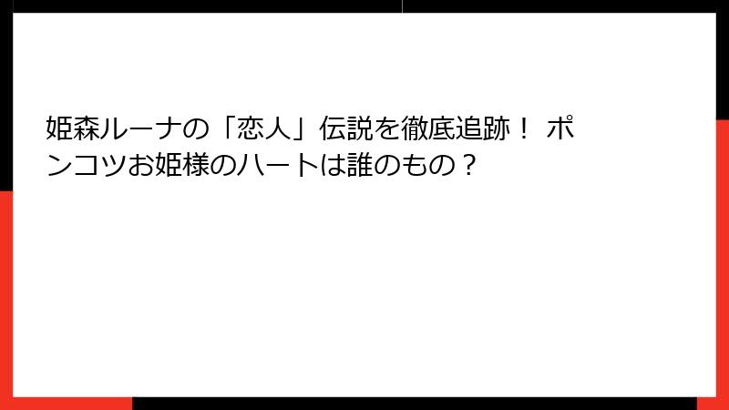 姫森ルーナの「恋人」伝説を徹底追跡！ ポンコツお姫様のハートは誰のもの？