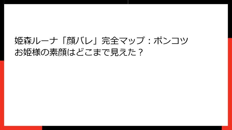 姫森ルーナ「顔バレ」完全マップ：ポンコツお姫様の素顔はどこまで見えた？