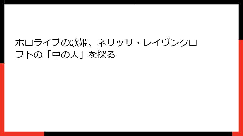 ホロライブの歌姫、ネリッサ・レイヴンクロフトの「中の人」を探る