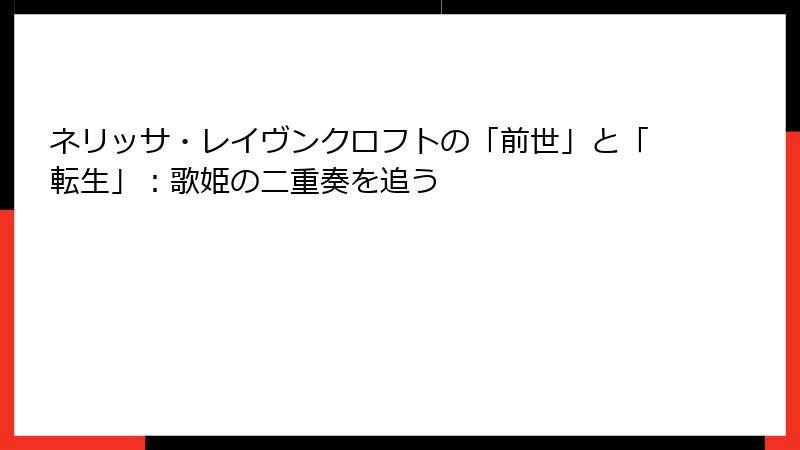 ネリッサ・レイヴンクロフトの「前世」と「転生」:歌姫の二重奏を追う
