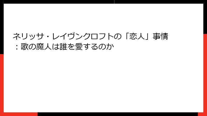 ネリッサ・レイヴンクロフトの「恋人」事情:歌の魔人は誰を愛するのか