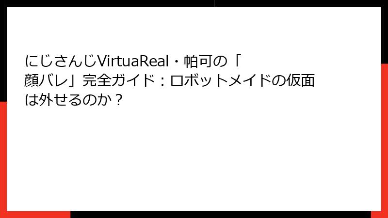 にじさんじVirtuaReal・帕可の「顔バレ」完全ガイド:ロボットメイドの仮面は外せるのか?