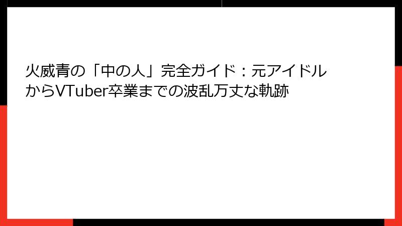 火威青の「中の人」完全ガイド:元アイドルからVTuber卒業までの波乱万丈な軌跡
