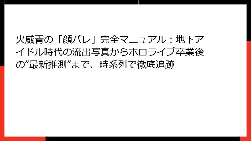 火威青の「顔バレ」完全マニュアル:地下アイドル時代の流出写真からホロライブ卒業後の“最新推測”まで、時系列で徹底追跡