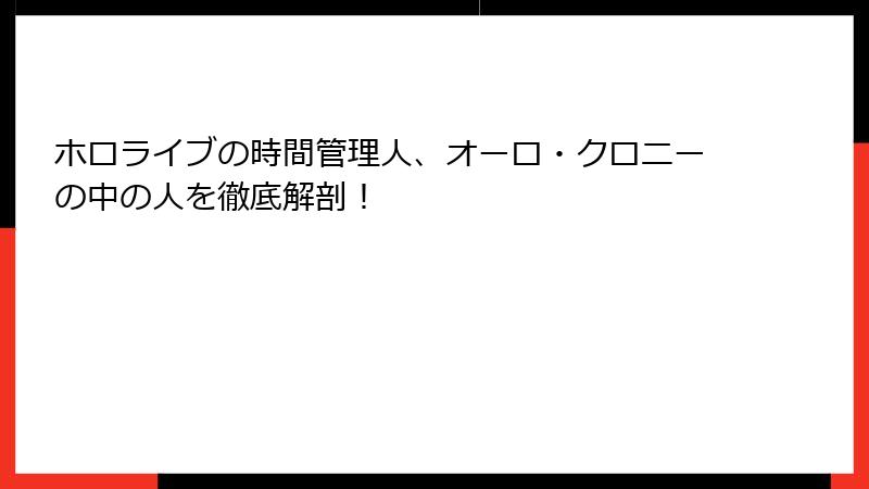ホロライブの時間管理人、オーロ・クロニーの中の人を徹底解剖！