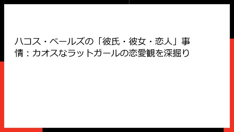 ハコス・ベールズの「彼氏・彼女・恋人」事情:カオスなラットガールの恋愛観を深掘り